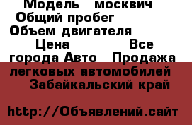  › Модель ­ москвич › Общий пробег ­ 70 000 › Объем двигателя ­ 1 500 › Цена ­ 70 000 - Все города Авто » Продажа легковых автомобилей   . Забайкальский край